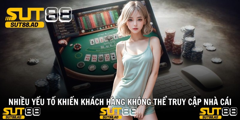Nhiều yếu tố khiến khách hàng không thể truy cập nhà cái